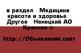  в раздел : Медицина, красота и здоровье » Другое . Ненецкий АО,Красное п.